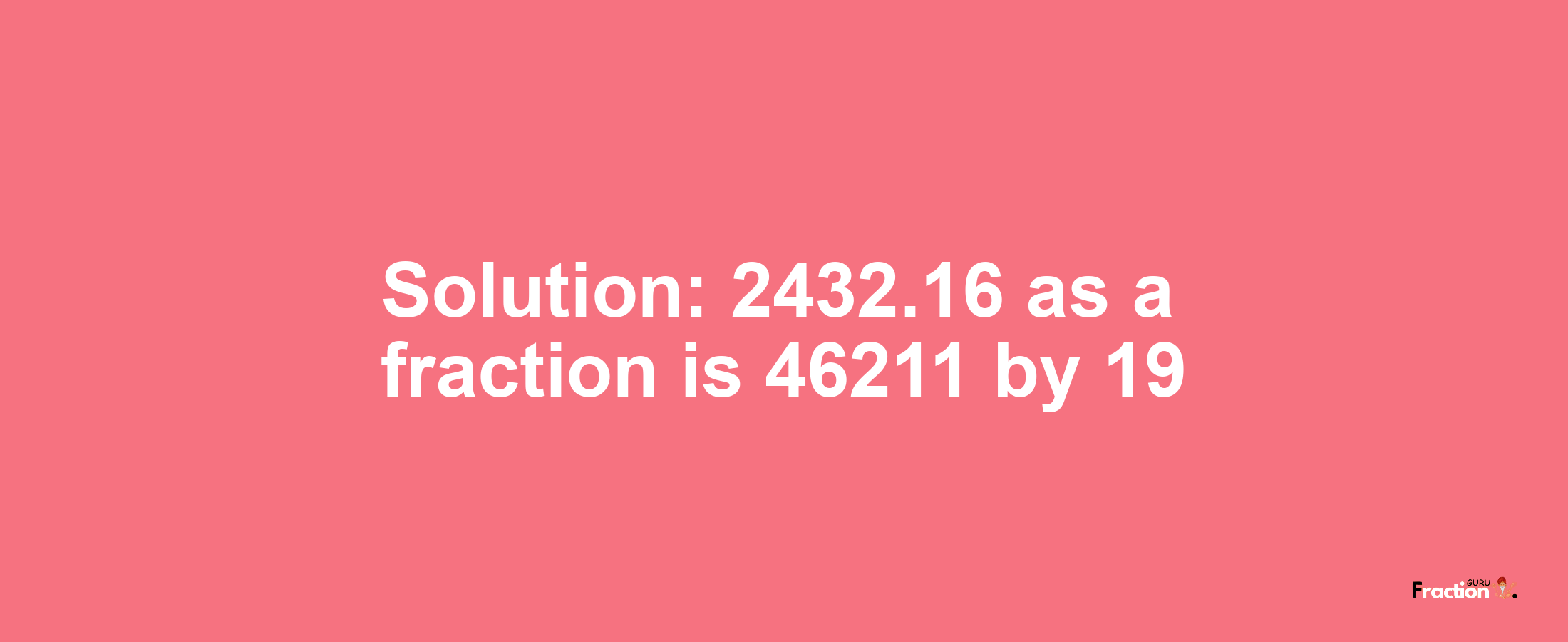 Solution:2432.16 as a fraction is 46211/19